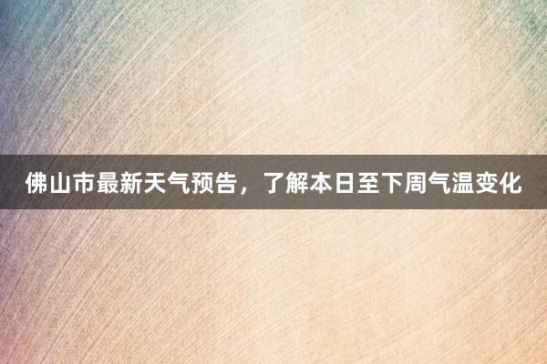 佛山市最新天气预告，了解本日至下周气温变化